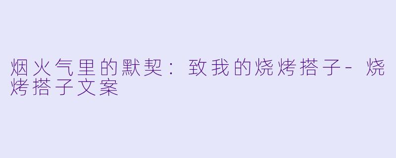 烟火气里的默契:致我的烧烤搭子-烧烤搭子文案