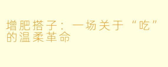 增肥搭子：一场关于“吃”的温柔革命