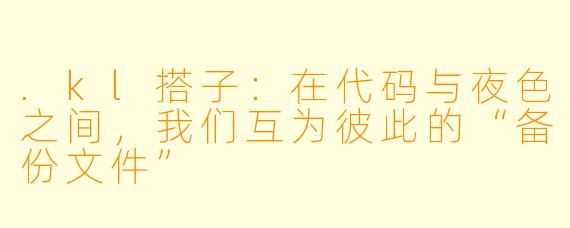 .kl搭子：在代码与夜色之间，我们互为彼此的“备份文件”