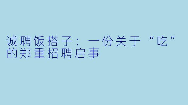 诚聘饭搭子：一份关于“吃”的郑重招聘启事