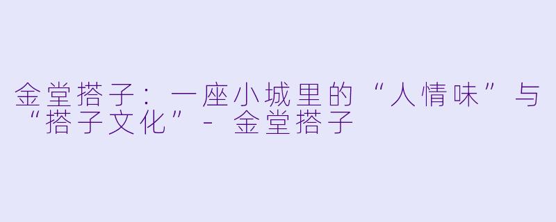 金堂搭子：一座小城里的“人情味”与“搭子文化”-金堂搭子