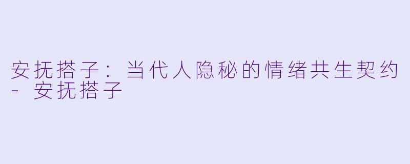 安抚搭子:当代人隐秘的情绪共生契约-安抚搭子