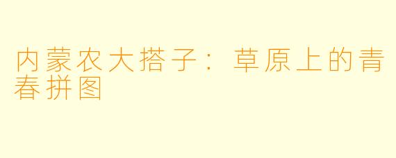 内蒙农大搭子:草原上的青春拼图