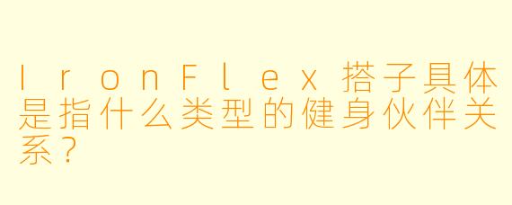 IronFlex搭子具体是指什么类型的健身伙伴关系？