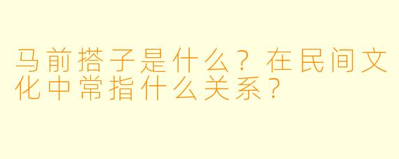 马前搭子是什么？在民间文化中常指什么关系？
