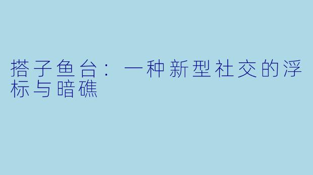 搭子鱼台：一种新型社交的浮标与暗礁