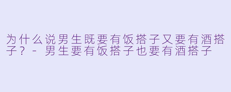 为什么说男生既要有饭搭子又要有酒搭子？