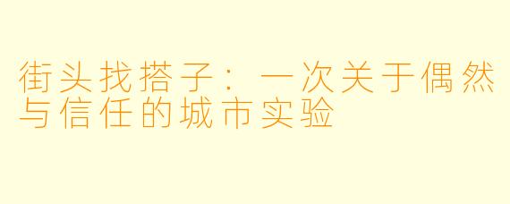 街头找搭子：一次关于偶然与信任的城市实验