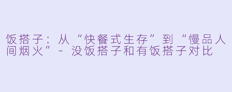 饭搭子：从“快餐式生存”到“慢品人间烟火”-没饭搭子和有饭搭子对比