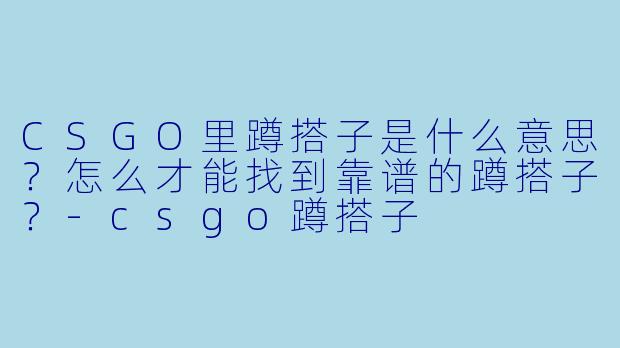 CSGO里蹲搭子是什么意思？怎么才能找到靠谱的蹲搭子？-csgo蹲搭子