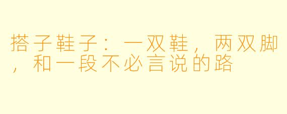 搭子鞋子：一双鞋，两双脚，和一段不必言说的路