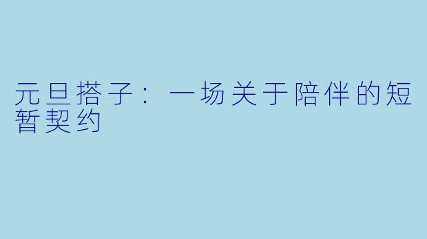 元旦搭子:一场关于陪伴的短暂契约