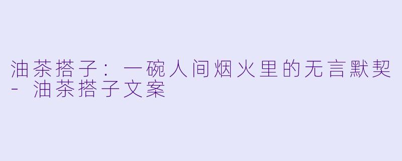 油茶搭子：一碗人间烟火里的无言默契-油茶搭子文案