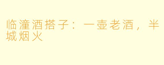 临潼酒搭子：一壶老酒，半城烟火