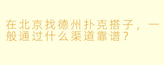 在北京找德州扑克搭子，一般通过什么渠道靠谱？