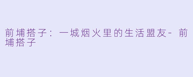 前埔搭子：一城烟火里的生活盟友-前埔搭子
