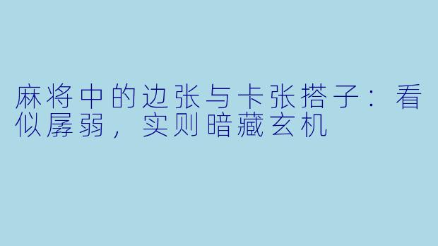 麻将中的边张与卡张搭子:看似孱弱,实则暗藏玄机