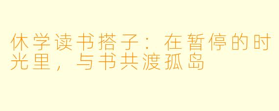 休学读书搭子:在暂停的时光里,与书共渡孤岛