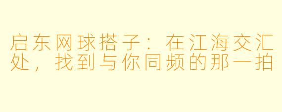 启东网球搭子：在江海交汇处，找到与你同频的那一拍