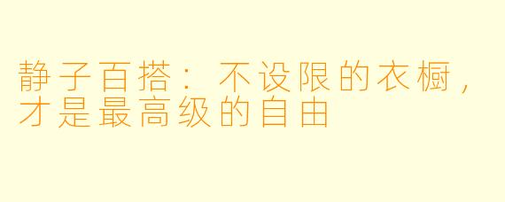 静子百搭:不设限的衣橱,才是最高级的自由