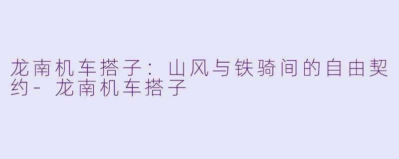龙南机车搭子：山风与铁骑间的自由契约-龙南机车搭子