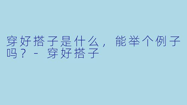 穿好搭子是什么,能举个例子吗?-穿好搭子