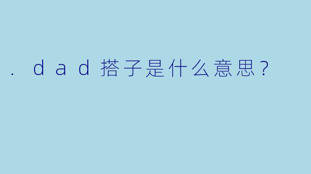 .dad搭子是什么意思？