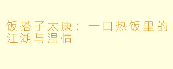 饭搭子太康：一口热饭里的江湖与温情