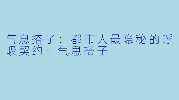 气息搭子:都市人最隐秘的呼吸契约-气息搭子