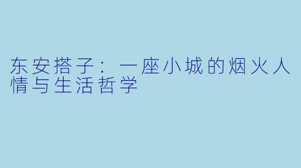 东安搭子：一座小城的烟火人情与生活哲学
