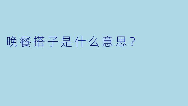 晚餐搭子是什么意思？