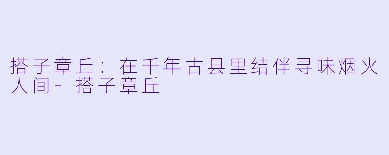 搭子章丘:在千年古县里结伴寻味烟火人间-搭子章丘