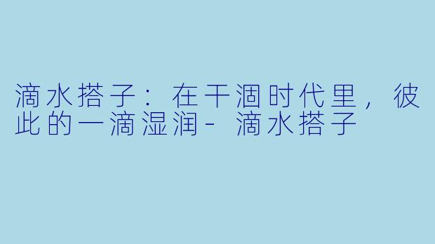 滴水搭子：在干涸时代里，彼此的一滴湿润-滴水搭子