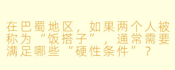 在巴蜀地区，如果两个人被称为“饭搭子”，通常需要满足哪些“硬性条件”？