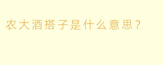 农大酒搭子是什么意思？