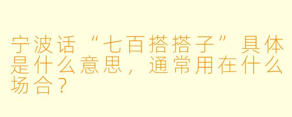 宁波话“七百搭搭子”具体是什么意思，通常用在什么场合？