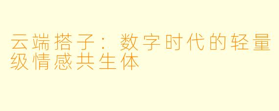 云端搭子：数字时代的轻量级情感共生体