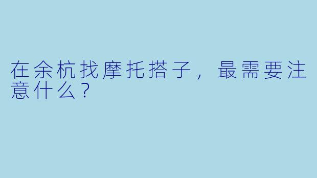 在余杭找摩托搭子，最需要注意什么？