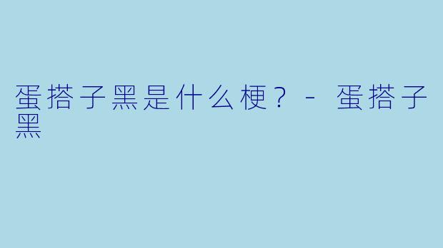 蛋搭子黑是什么梗？-蛋搭子黑