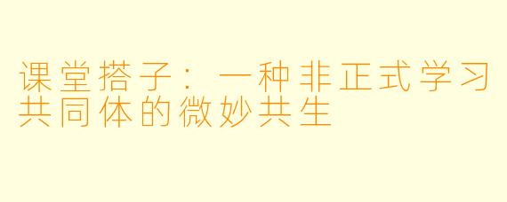 课堂搭子：一种非正式学习共同体的微妙共生