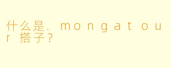 什么是.mongatour搭子？