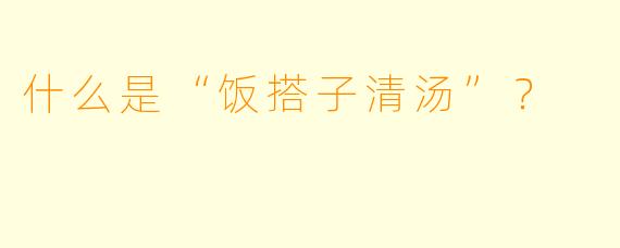 什么是“饭搭子清汤”？