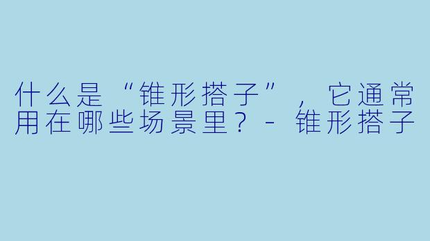什么是“锥形搭子”,它通常用在哪些场景里?-锥形搭子