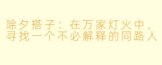 除夕搭子：在万家灯火中，寻找一个不必解释的同路人