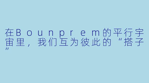 在Bounprem的平行宇宙里,我们互为彼此的“搭子”