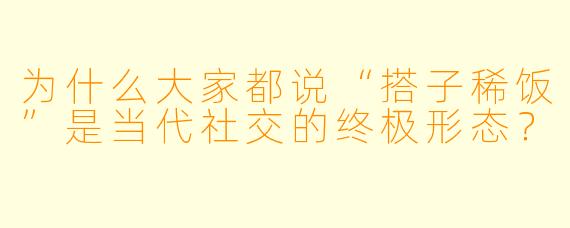 为什么大家都说“搭子稀饭”是当代社交的终极形态？