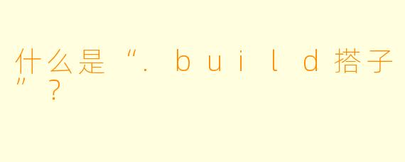 什么是“.build搭子”？