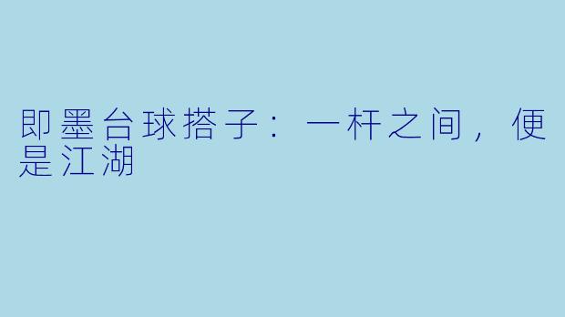 即墨台球搭子：一杆之间，便是江湖