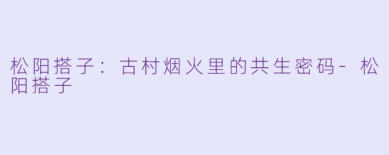 松阳搭子：古村烟火里的共生密码