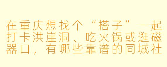 在重庆想找个“搭子”一起打卡洪崖洞、吃火锅或逛磁器口，有哪些靠谱的同城社交平台或方式推荐？